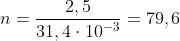 n=\frac{2,5}{31,4\cdot10^{-3}}=79,6
